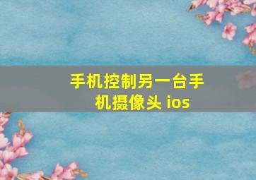 手机控制另一台手机摄像头 ios